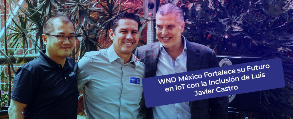 Wnd México Fortalece su Futuro en IoT con la Inclusión de Luis Javier Castro: Un Empresario y Activista de Renombre