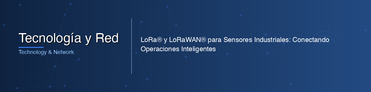 LoRa® y LoRaWAN® para Sensores Industriales: Conectando Operaciones Inteligentes