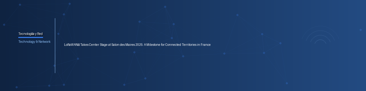 LoRaWAN® Takes Center Stage at Salon des Maires 2025: A Milestone for Connected Territories in France