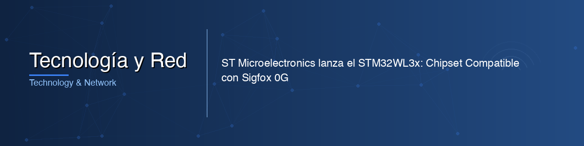 ST Microelectronics lanza el STM32WL3x: Chipset Compatible con Sigfox 0G