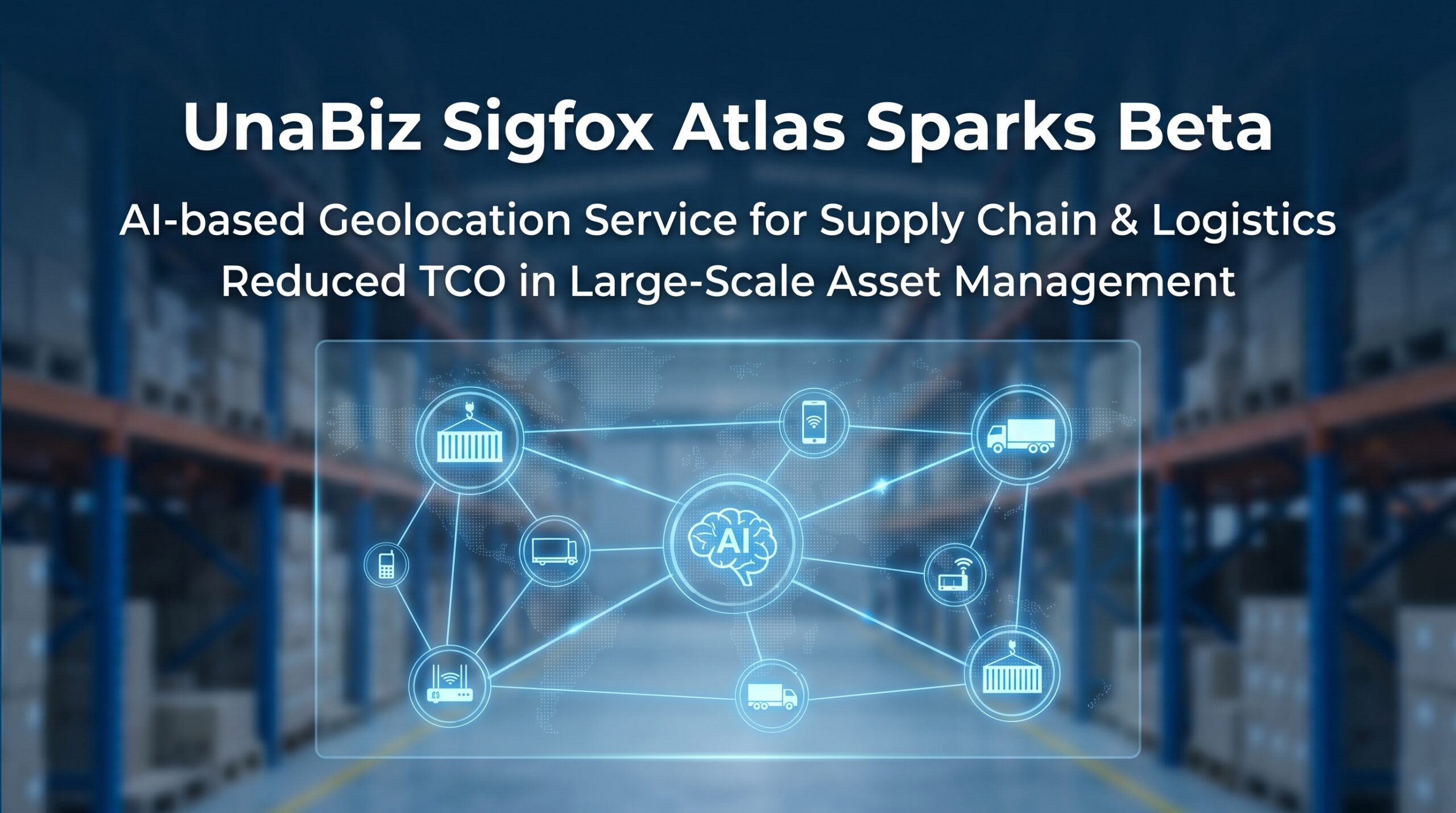 UnaBiz lanza Sigfox Atlas Sparks Beta, su servicio de Geolocalización basado en IA, para reducir el Costo Total de Propiedad para la Gestión de Activos a Gran Escala en el Sector de Cadena de Suministro y Logística