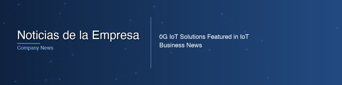 Noticias de la Empresa - 0G IoT Solutions