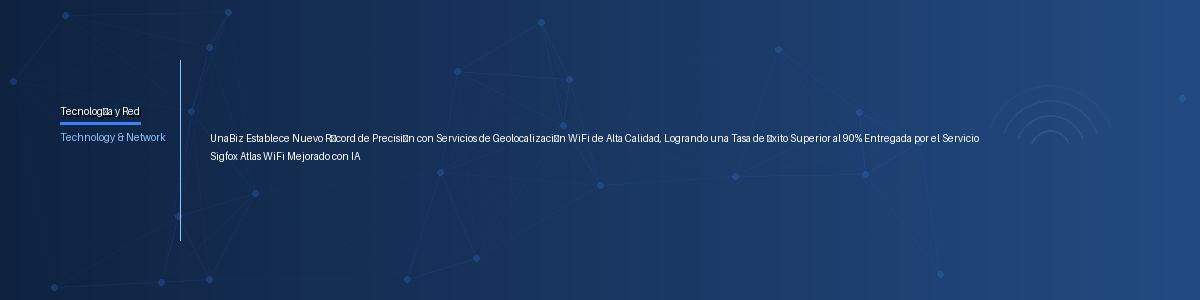 UnaBiz Establece Nuevo Récord de Precisión con Servicios de Geolocalización WiFi de Alta Calidad, Logrando una Tasa de Éxito Superior al 90% Entregada por el Servicio Sigfox Atlas WiFi Mejorado con IA