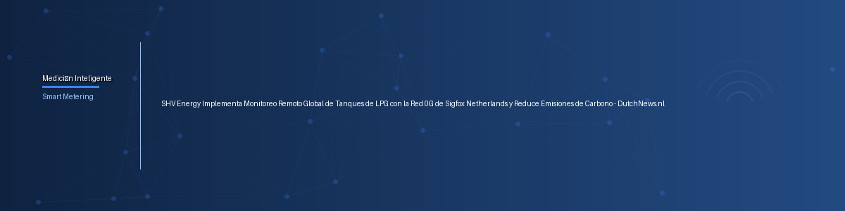 SHV Energy Implementa Monitoreo Remoto Global de Tanques de LPG con la Red 0G de Sigfox Netherlands y Reduce Emisiones de Carbono - DutchNews.nl